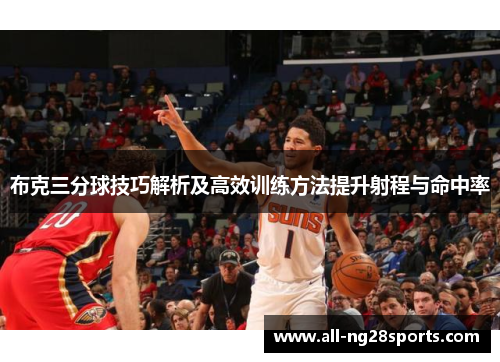 布克三分球技巧解析及高效训练方法提升射程与命中率