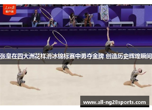 张皇在四大洲花样滑冰锦标赛中勇夺金牌 创造历史辉煌瞬间 张皇在四大洲花样滑冰锦标赛中勇夺金牌 创造历史辉煌瞬间