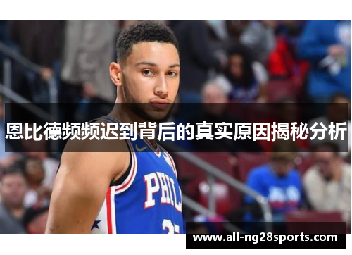 恩比德频频迟到背后的真实原因揭秘分析